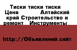 Тиски тиски тиски › Цена ­ 6 500 - Алтайский край Строительство и ремонт » Инструменты   